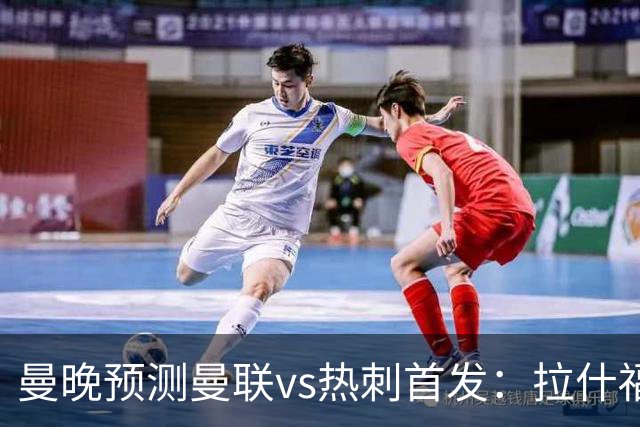 曼晚预测曼联vs热刺首发：拉什福德、舍什科出战，巴莱巴首秀
